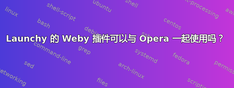 Launchy 的 Weby 插件可以与 Opera 一起使用吗？