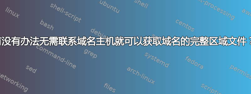 有没有办法无需联系域名主机就可以获取域名的完整区域文件？