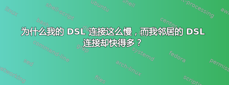 为什么我的 DSL 连接这么慢，而我邻居的 DSL 连接却快得多？