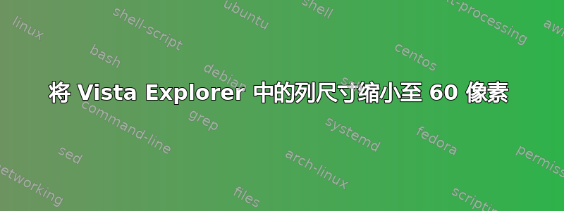 将 Vista Explorer 中的列尺寸缩小至 60 像素