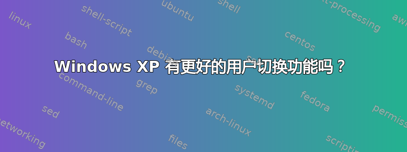 Windows XP 有更好的用户切换功能吗？