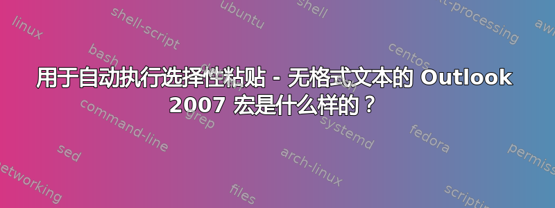 用于自动执行选择性粘贴 - 无格式文本的 Outlook 2007 宏是什么样的？