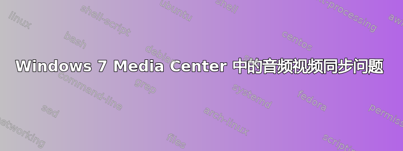 Windows 7 Media Center 中的音频视频同步问题