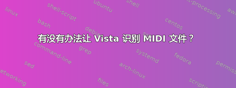 有没有办法让 Vista 识别 MIDI 文件？