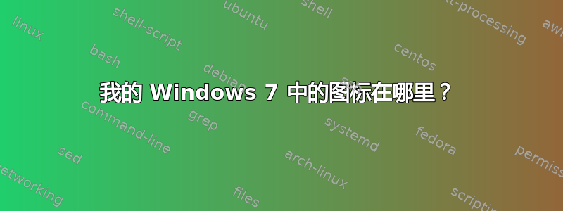 我的 Windows 7 中的图标在哪里？