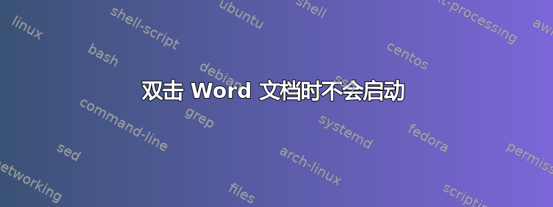 双击 Word 文档时不会启动