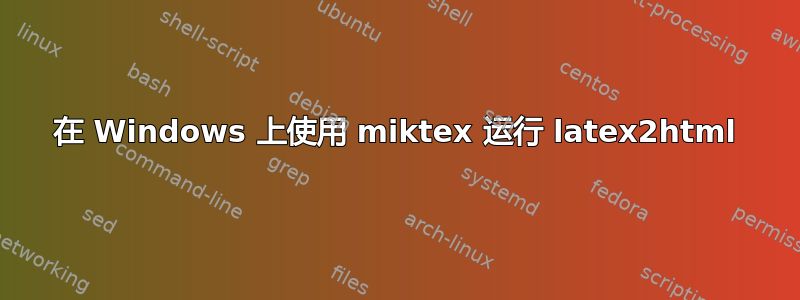 在 Windows 上使用 miktex 运行 latex2html