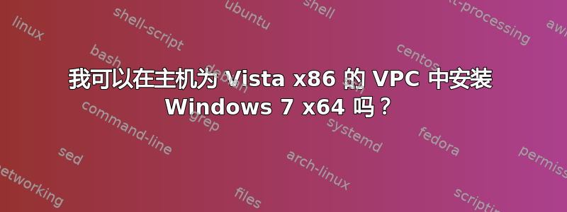 我可以在主机为 Vista x86 的 VPC 中安装 Windows 7 x64 吗？