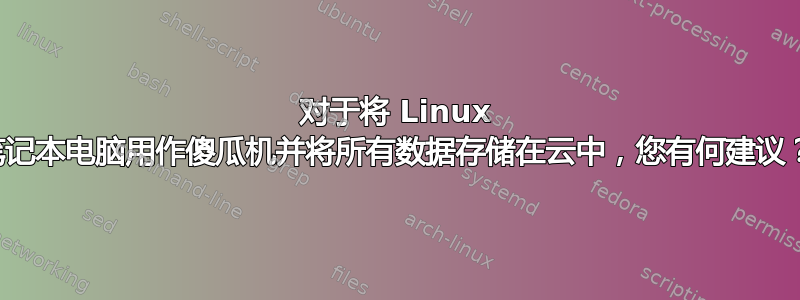 对于将 Linux 笔记本电脑用作傻瓜机并将所有数据存储在云中，您有何建议？