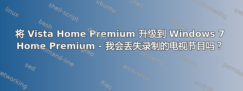 将 Vista Home Premium 升级到 Windows 7 Home Premium - 我会丢失录制的电视节目吗？