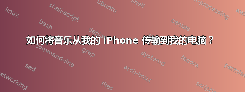 如何将音乐从我的 iPhone 传输到我的电脑？