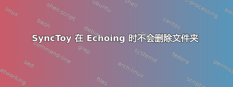 SyncToy 在 Echoing 时不会删除文件夹