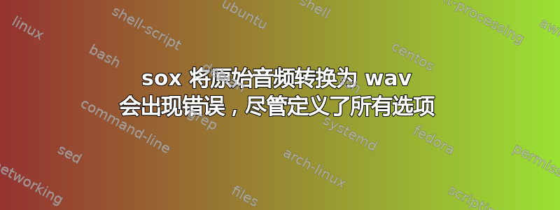 sox 将原始音频转换为 wav 会出现错误，尽管定义了所有选项