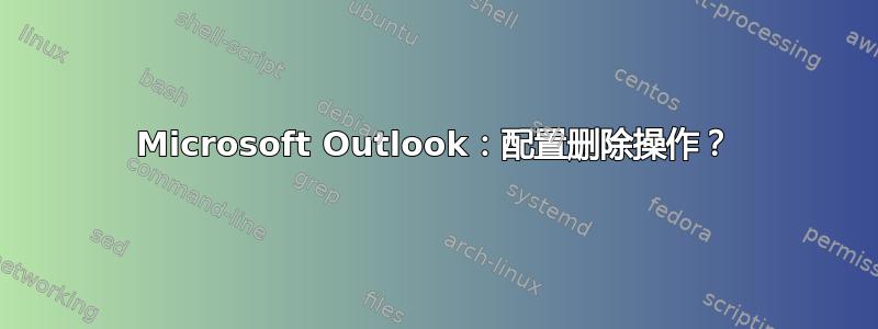 Microsoft Outlook：配置删除操作？