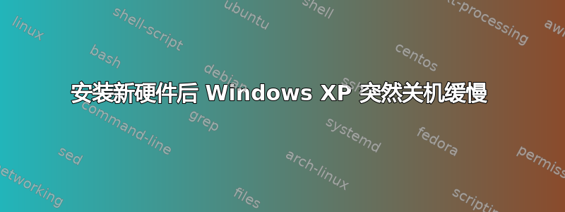 安装新硬件后 Windows XP 突然关机缓慢