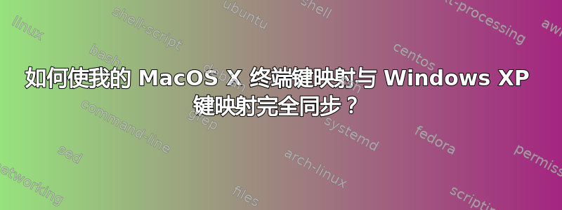 如何使我的 MacOS X 终端键映射与 Windows XP 键映射完全同步？