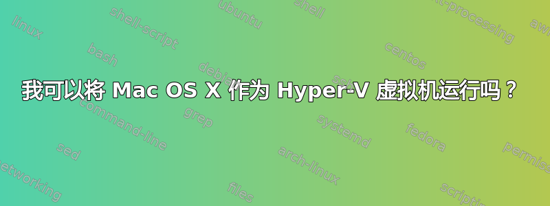 我可以将 Mac OS X 作为 Hyper-V 虚拟机运行吗？