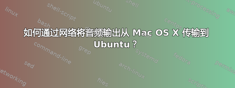 如何通过网络将音频输出从 Mac OS X 传输到 Ubuntu？