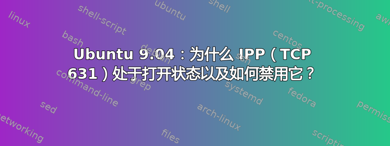 Ubuntu 9.04：为什么 IPP（TCP 631）处于打开状态以及如何禁用它？