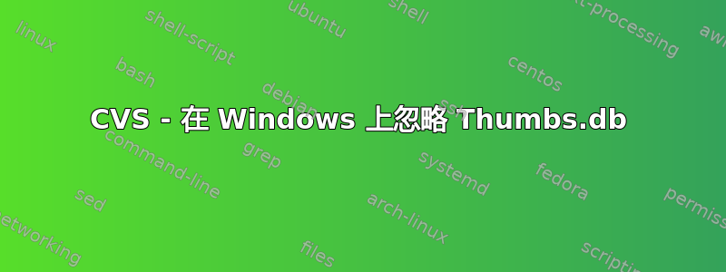 CVS - 在 Windows 上忽略 Thumbs.db