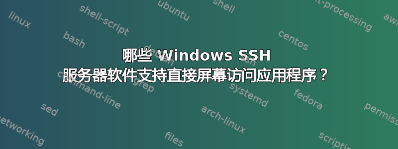 哪些 Windows SSH 服务器软件支持直接屏幕访问应用程序？