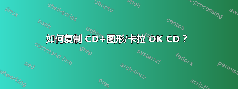 如何复制 CD+图形/卡拉 OK CD？