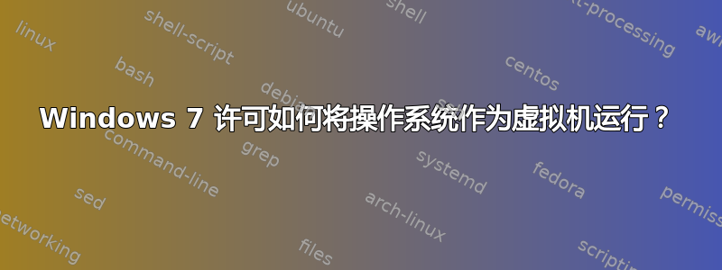 Windows 7 许可如何将操作系统作为虚拟机运行？