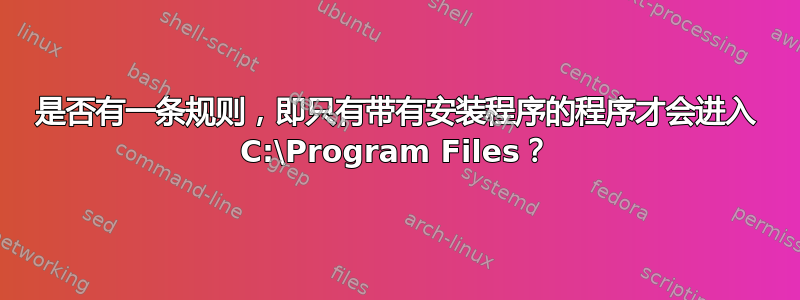 是否有一条规则，即只有带有安装程序的程序才会进入 C:\Program Files？