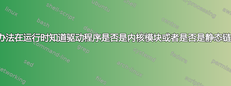 有没有办法在运行时知道驱动程序是否是内核模块或者是否是静态链接的？