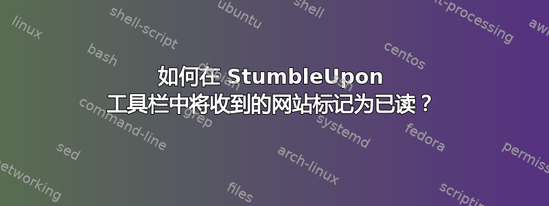 如何在 StumbleUpon 工具栏中将收到的网站标记为已读？