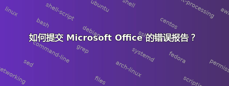 如何提交 Microsoft Office 的错误报告？