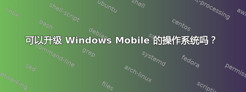 可以升级 Windows Mobile 的操作系统吗？