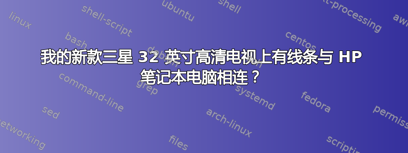 我的新款三星 32 英寸高清电视上有线条与 HP 笔记本电脑相连？