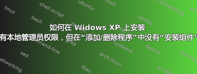 如何在 Widows XP 上安装 IIS。拥有本地管理员权限，但在“添加/删除程序”中没有“安装组件”选项卡