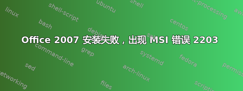 Office 2007 安装失败，出现 MSI 错误 2203