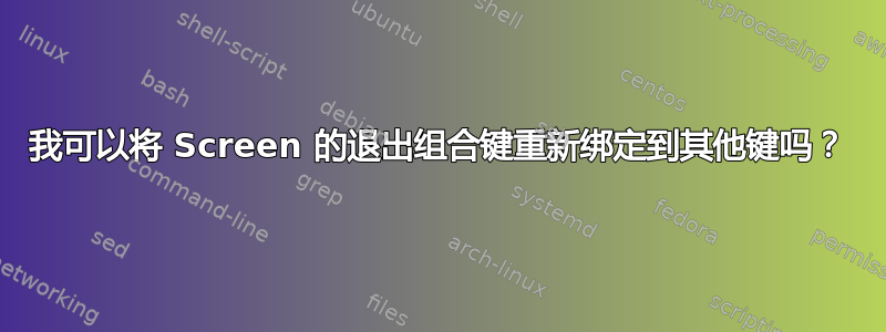 我可以将 Screen 的退出组合键重新绑定到其他键吗？