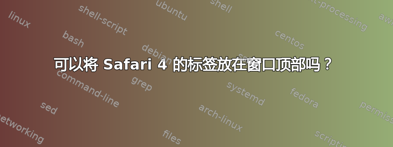 可以将 Safari 4 的标签放在窗口顶部吗？