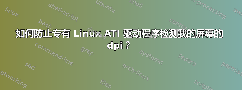 如何防止专有 Linux ATI 驱动程序检测我的屏幕的 dpi？