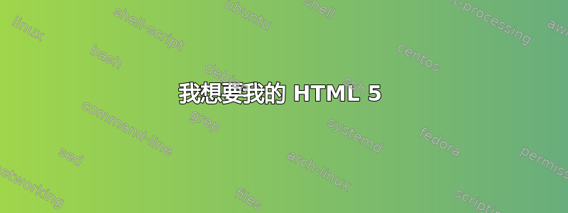 我想要我的 HTML 5