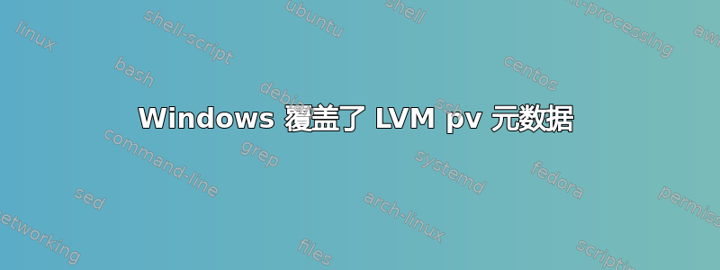 Windows 覆盖了 LVM pv 元数据