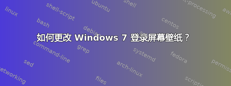 如何更改 Windows 7 登录屏幕壁纸？