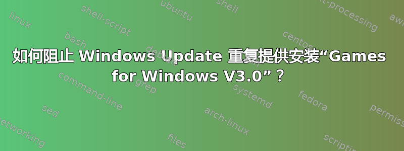 如何阻止 Windows Update 重复提供安装“Games for Windows V3.0”？