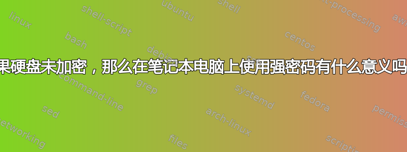 如果硬盘未加密，那么在笔记本电脑上使用强密码有什么意义吗？