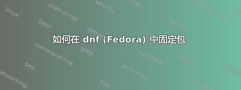 如何在 dnf (Fedora) 中固定包