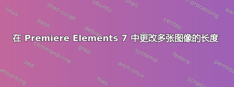 在 Premiere Elements 7 中更改多张图像的长度