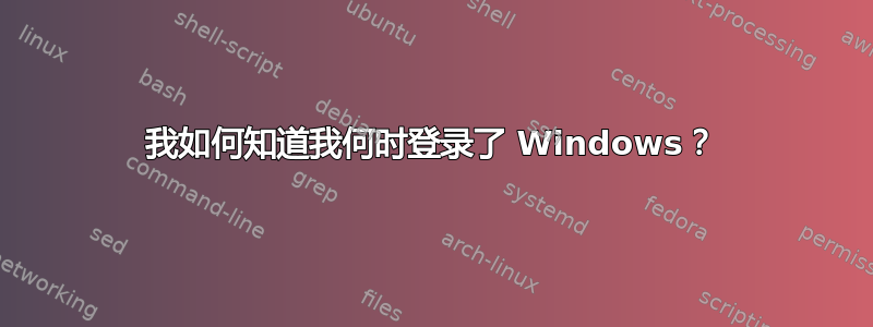 我如何知道我何时登录了 Windows？