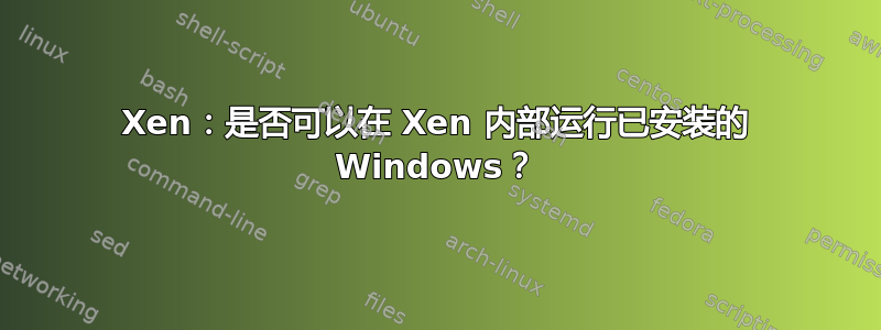 Xen：是否可以在 Xen 内部运行已安装的 Windows？