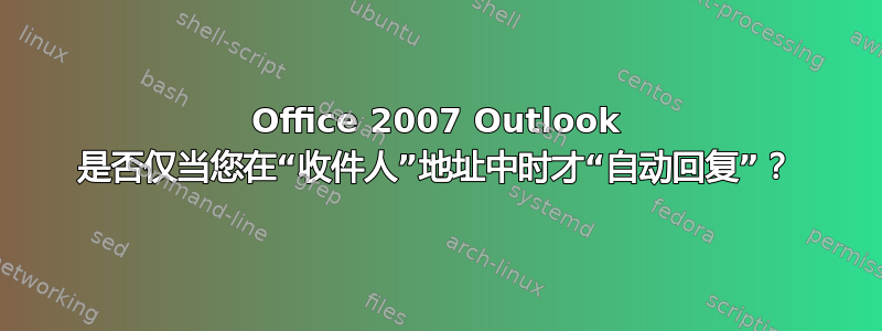 Office 2007 Outlook 是否仅当您在“收件人”地址中时才“自动回复”？