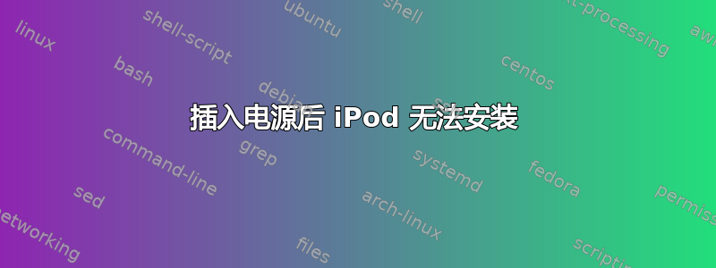 插入电源后 iPod 无法安装