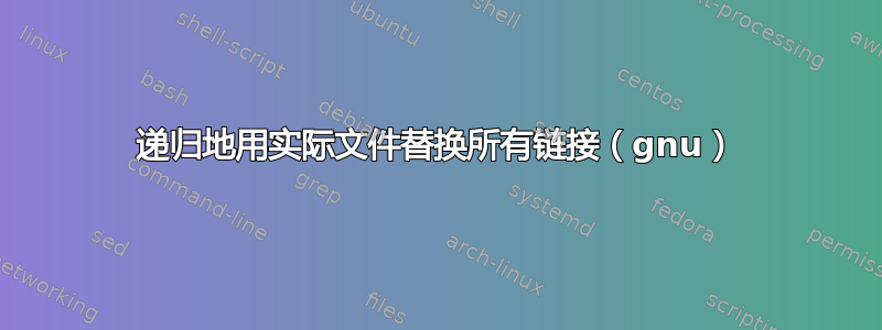 递归地用实际文件替换所有链接（gnu）